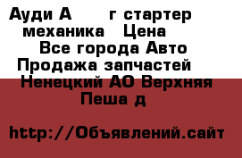 Ауди А4 1995г стартер 1,6adp механика › Цена ­ 2 500 - Все города Авто » Продажа запчастей   . Ненецкий АО,Верхняя Пеша д.